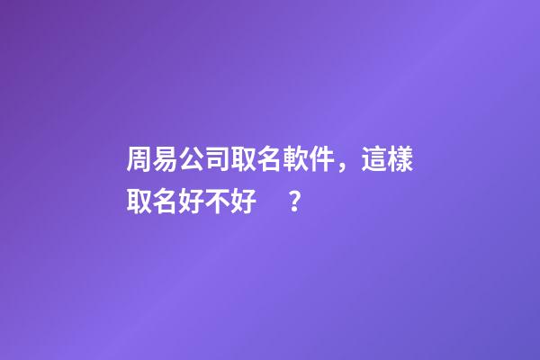 周易公司取名軟件，這樣取名好不好？